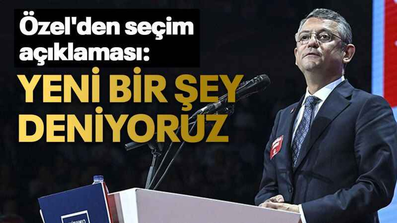 Özel'den seçim açıklaması: Yeni bir şey deniyoruz